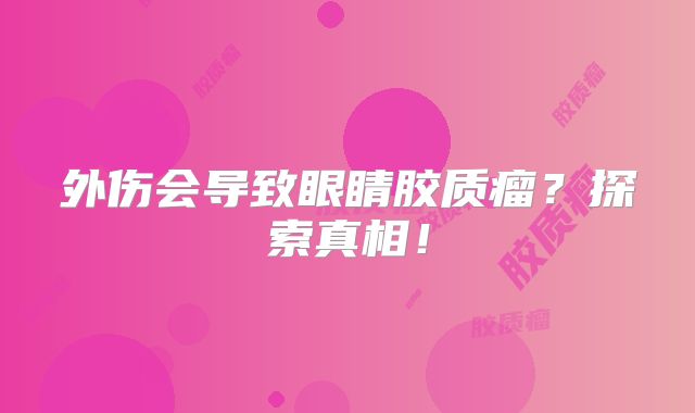 外伤会导致眼睛胶质瘤？探索真相！