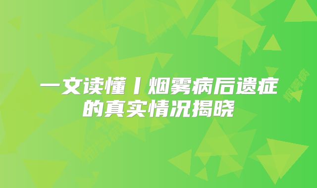 一文读懂丨烟雾病后遗症的真实情况揭晓