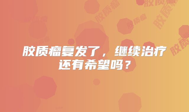 胶质瘤复发了，继续治疗还有希望吗？