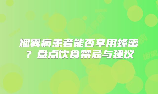 烟雾病患者能否享用蜂蜜？盘点饮食禁忌与建议
