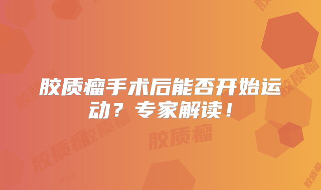 胶质瘤手术后能否开始运动？专家解读！