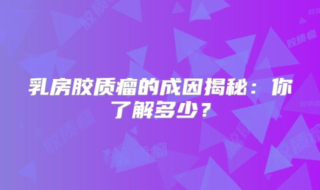 乳房胶质瘤的成因揭秘：你了解多少？