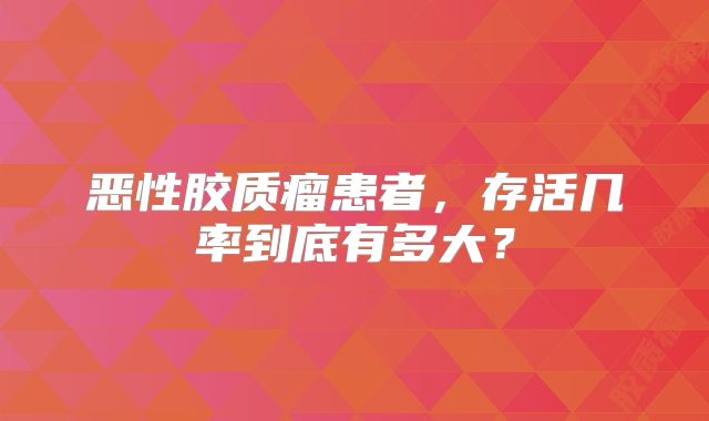 恶性胶质瘤患者，存活几率到底有多大？