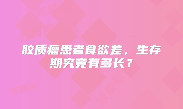 胶质瘤患者食欲差，生存期究竟有多长？