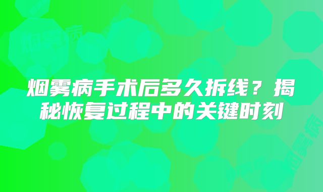 烟雾病手术后多久拆线？揭秘恢复过程中的关键时刻