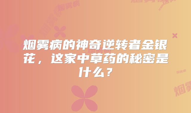 烟雾病的神奇逆转者金银花，这家中草药的秘密是什么？