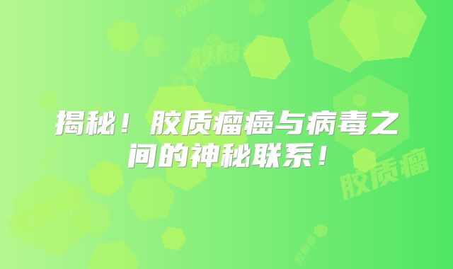揭秘！胶质瘤癌与病毒之间的神秘联系！