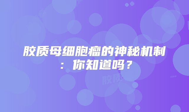 胶质母细胞瘤的神秘机制：你知道吗？