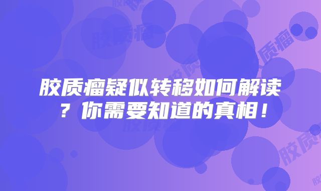 胶质瘤疑似转移如何解读？你需要知道的真相！