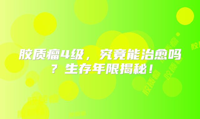 胶质瘤4级，究竟能治愈吗？生存年限揭秘！