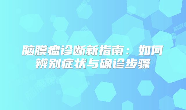 脑膜瘤诊断新指南：如何辨别症状与确诊步骤