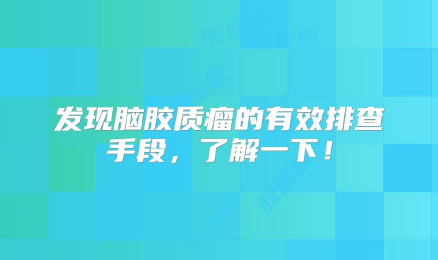 发现脑胶质瘤的有效排查手段，了解一下！