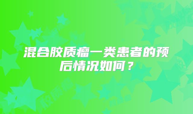 混合胶质瘤一类患者的预后情况如何？
