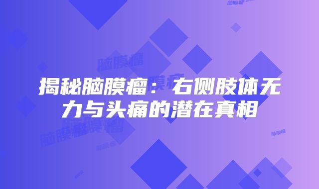 揭秘脑膜瘤：右侧肢体无力与头痛的潜在真相