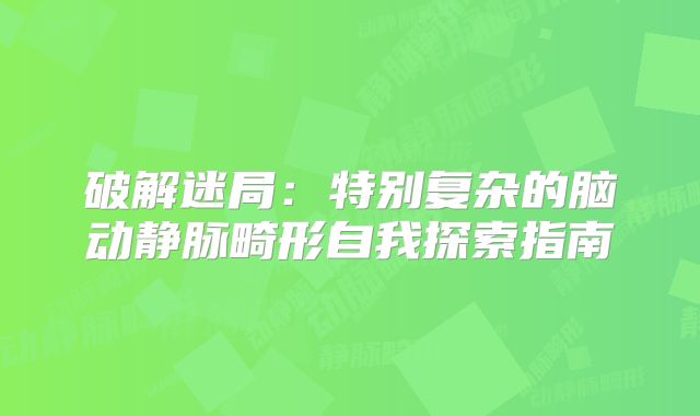 破解迷局：特别复杂的脑动静脉畸形自我探索指南