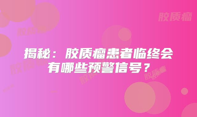 揭秘：胶质瘤患者临终会有哪些预警信号？