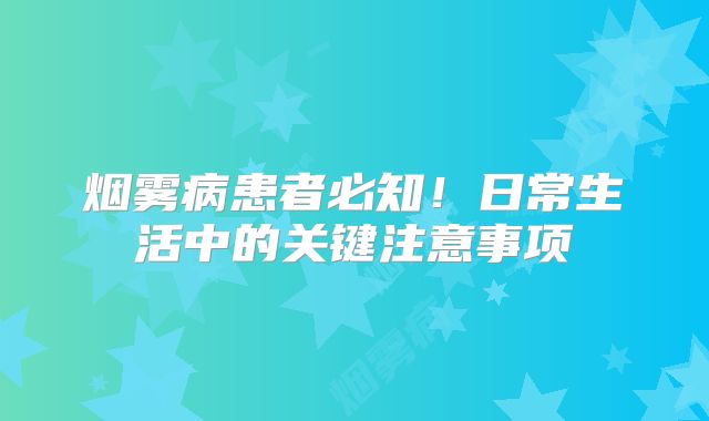 烟雾病患者必知！日常生活中的关键注意事项