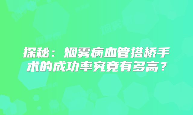 探秘：烟雾病血管搭桥手术的成功率究竟有多高？