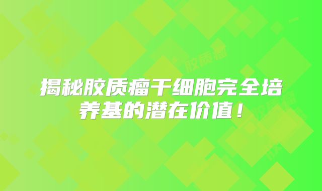 揭秘胶质瘤干细胞完全培养基的潜在价值！