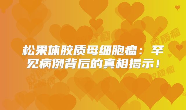 松果体胶质母细胞瘤：罕见病例背后的真相揭示！