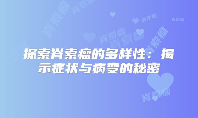 探索脊索瘤的多样性：揭示症状与病变的秘密