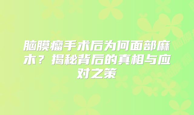 脑膜瘤手术后为何面部麻木？揭秘背后的真相与应对之策