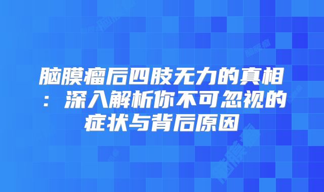 脑膜瘤后四肢无力的真相：深入解析你不可忽视的症状与背后原因