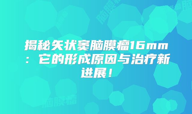 揭秘矢状窦脑膜瘤16mm：它的形成原因与治疗新进展！