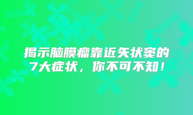 揭示脑膜瘤靠近矢状窦的7大症状，你不可不知！