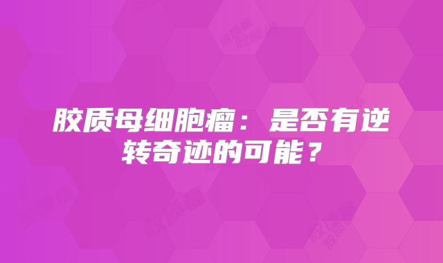 胶质母细胞瘤：是否有逆转奇迹的可能？