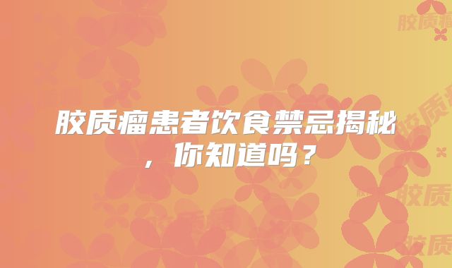 胶质瘤患者饮食禁忌揭秘，你知道吗？
