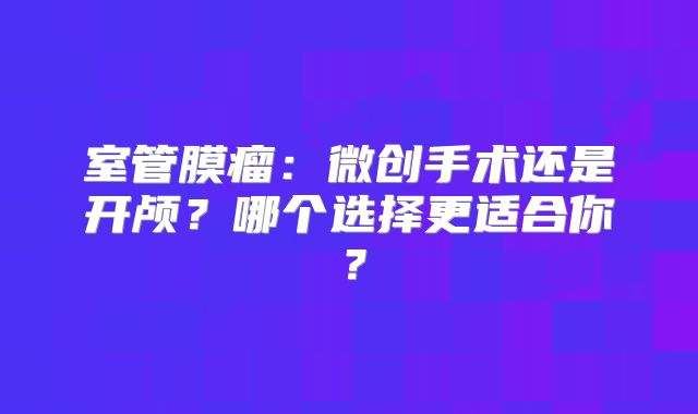 室管膜瘤：微创手术还是开颅？哪个选择更适合你？