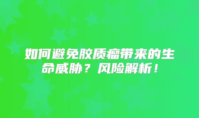 如何避免胶质瘤带来的生命威胁？风险解析！