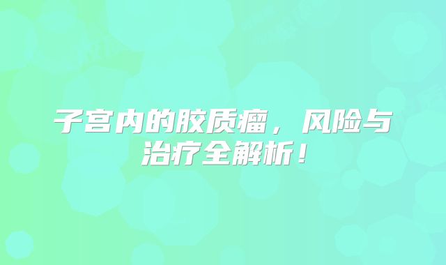 子宫内的胶质瘤，风险与治疗全解析！