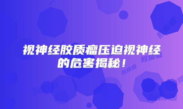 视神经胶质瘤压迫视神经的危害揭秘！