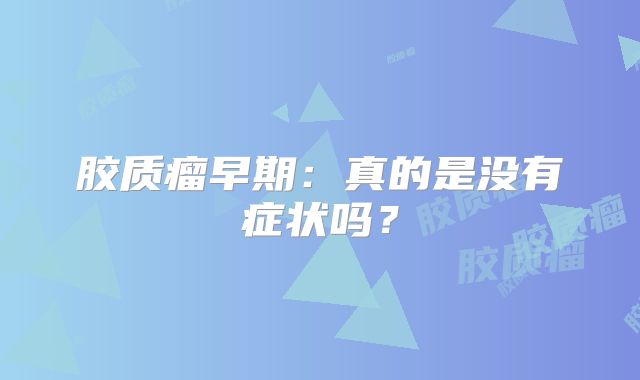 胶质瘤早期：真的是没有症状吗？