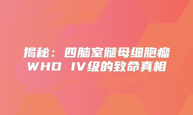 揭秘：四脑室髓母细胞瘤WHO IV级的致命真相