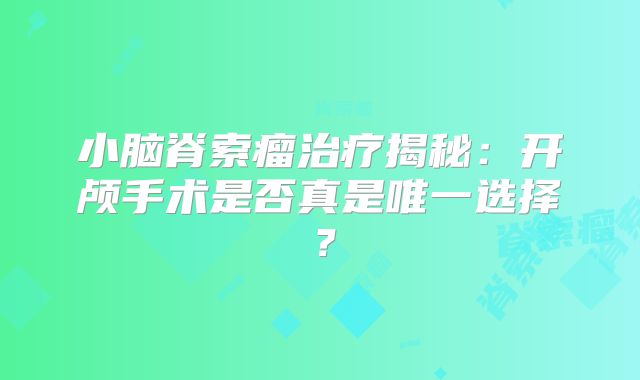 小脑脊索瘤治疗揭秘：开颅手术是否真是唯一选择？