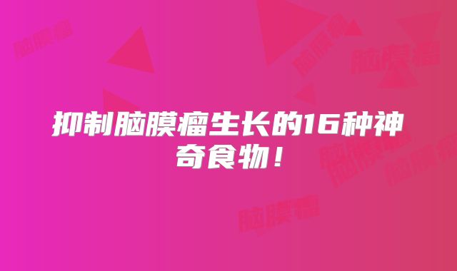 抑制脑膜瘤生长的16种神奇食物！