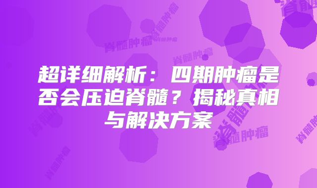 超详细解析：四期肿瘤是否会压迫脊髓？揭秘真相与解决方案