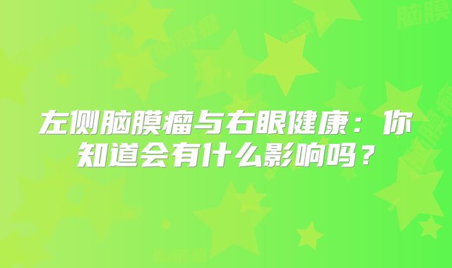 左侧脑膜瘤与右眼健康：你知道会有什么影响吗？