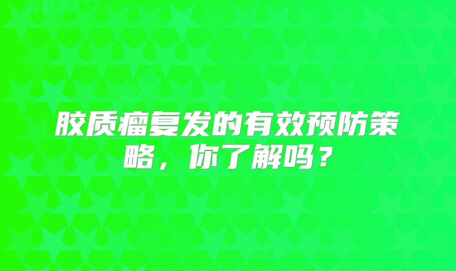 胶质瘤复发的有效预防策略，你了解吗？