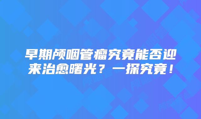 早期颅咽管瘤究竟能否迎来治愈曙光？一探究竟！