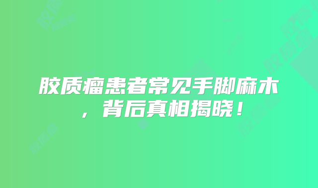 胶质瘤患者常见手脚麻木，背后真相揭晓！