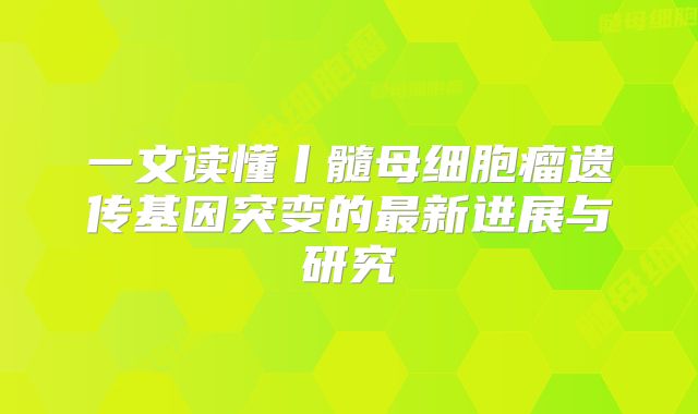 一文读懂丨髓母细胞瘤遗传基因突变的最新进展与研究