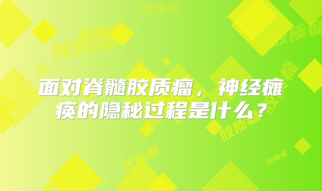 面对脊髓胶质瘤，神经瘫痪的隐秘过程是什么？