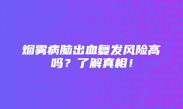 烟雾病脑出血复发风险高吗？了解真相！