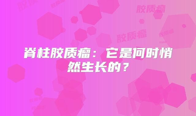 脊柱胶质瘤：它是何时悄然生长的？
