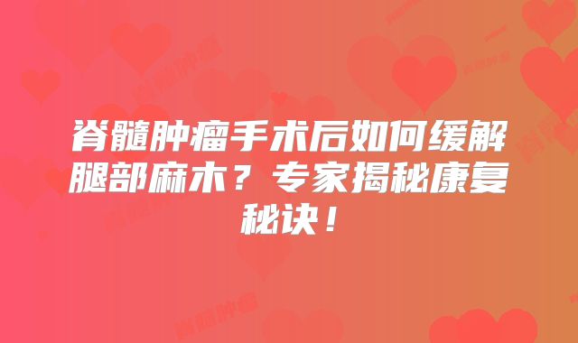 脊髓肿瘤手术后如何缓解腿部麻木？专家揭秘康复秘诀！