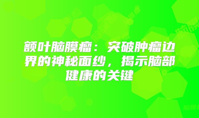 额叶脑膜瘤：突破肿瘤边界的神秘面纱，揭示脑部健康的关键